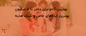 بهترین  کادو برای دختر تا ۵ میلیون