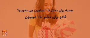 بهترین هدیه برای دختر تا ۱ میلیون چی بخریم؟