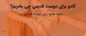 کادو برای دوست قدیمی چی بخریم؟