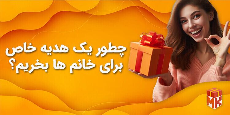 چطور یک هدیه خاص برای خانم ها بخریم؟