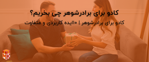 کادو برای برادرشوهر چی بخریم؟ 
